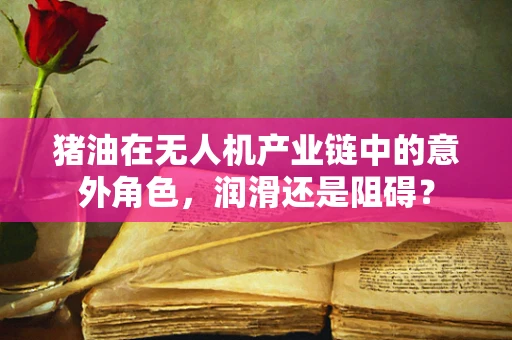猪油在无人机产业链中的意外角色，润滑还是阻碍？