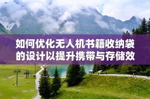如何优化无人机书籍收纳袋的设计以提升携带与存储效率？