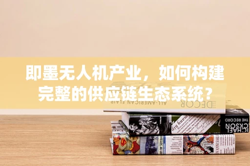 即墨无人机产业，如何构建完整的供应链生态系统？