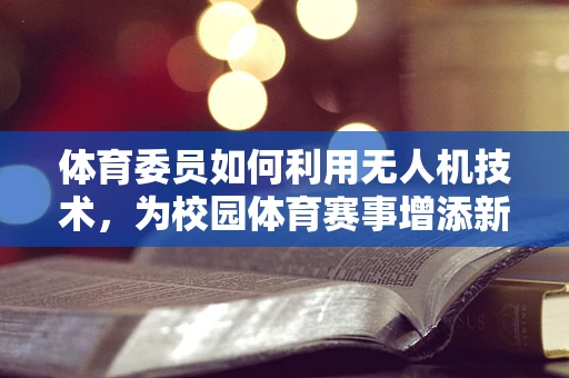 体育委员如何利用无人机技术，为校园体育赛事增添新活力？