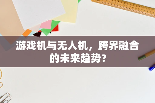 游戏机与无人机，跨界融合的未来趋势？