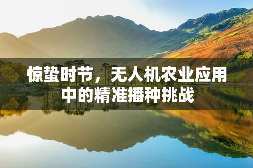 惊蛰时节，无人机农业应用中的精准播种挑战