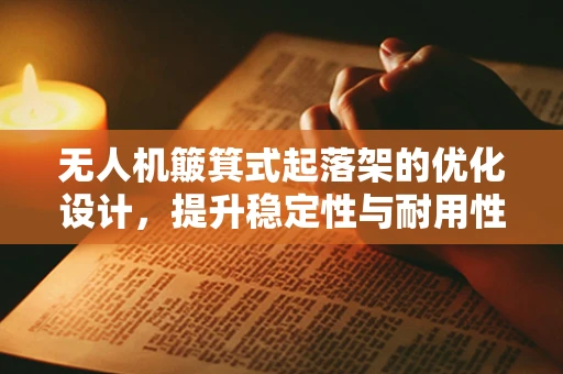 无人机簸箕式起落架的优化设计，提升稳定性与耐用性的关键