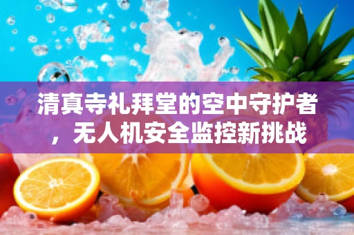 清真寺礼拜堂的空中守护者，无人机安全监控新挑战