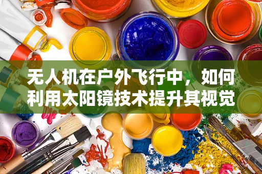 无人机在户外飞行中，如何利用太阳镜技术提升其视觉性能？