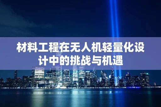 材料工程在无人机轻量化设计中的挑战与机遇
