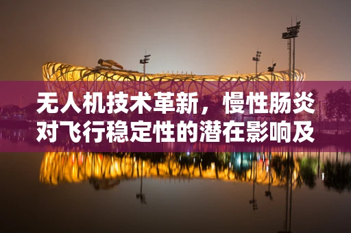无人机技术革新，慢性肠炎对飞行稳定性的潜在影响及应对策略