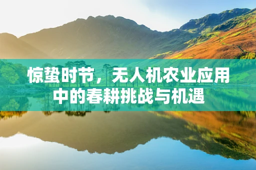 惊蛰时节，无人机农业应用中的春耕挑战与机遇