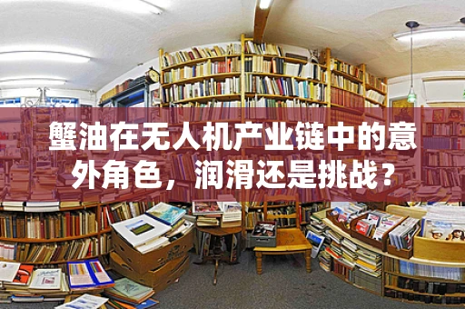 蟹油在无人机产业链中的意外角色，润滑还是挑战？