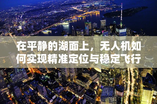 在平静的湖面上，无人机如何实现精准定位与稳定飞行？