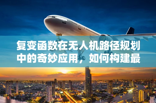 复变函数在无人机路径规划中的奇妙应用，如何构建最优飞行轨迹？