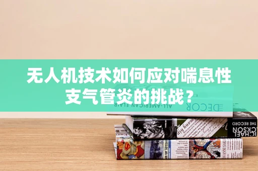 无人机技术如何应对喘息性支气管炎的挑战？