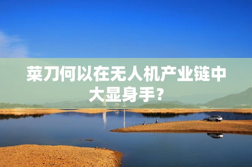 菜刀何以在无人机产业链中大显身手？