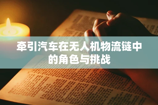 牵引汽车在无人机物流链中的角色与挑战