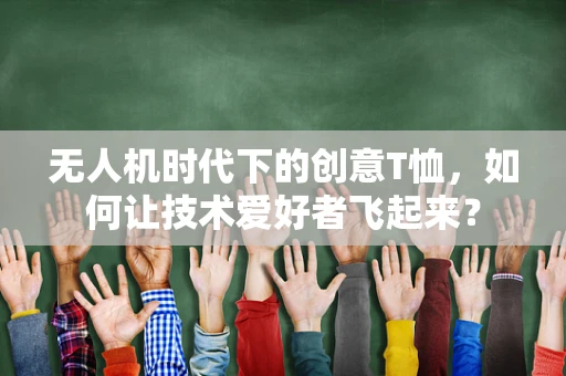 无人机时代下的创意T恤，如何让技术爱好者飞起来？