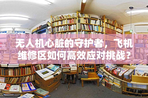 无人机心脏的守护者，飞机维修区如何高效应对挑战？