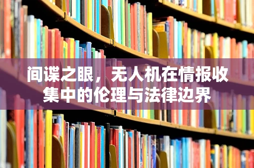 间谍之眼，无人机在情报收集中的伦理与法律边界