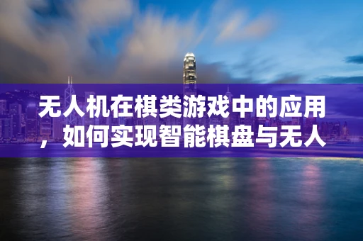 无人机在棋类游戏中的应用，如何实现智能棋盘与无人机的互动？