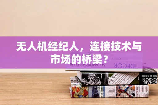 无人机经纪人，连接技术与市场的桥梁？