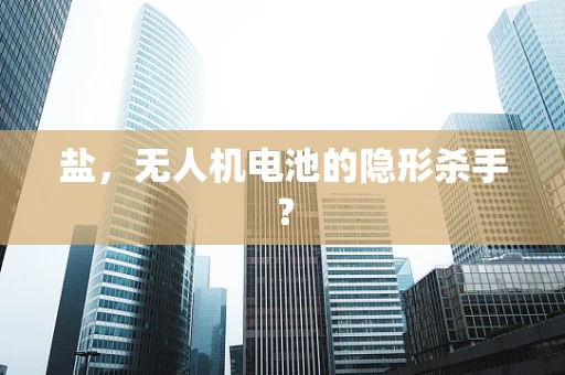 盐，无人机电池的隐形杀手？