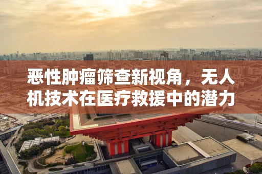恶性肿瘤筛查新视角，无人机技术在医疗救援中的潜力