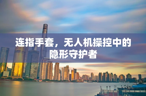连指手套，无人机操控中的隐形守护者