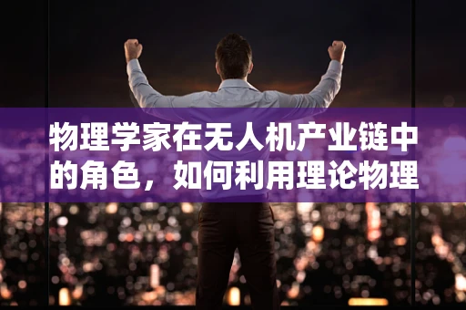 物理学家在无人机产业链中的角色，如何利用理论物理推动技术革新？