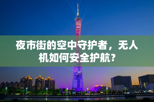 夜市街的空中守护者，无人机如何安全护航？