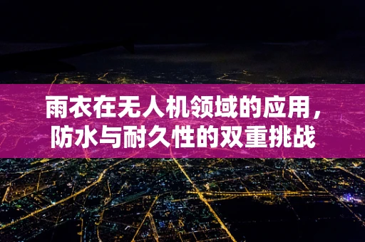 雨衣在无人机领域的应用，防水与耐久性的双重挑战