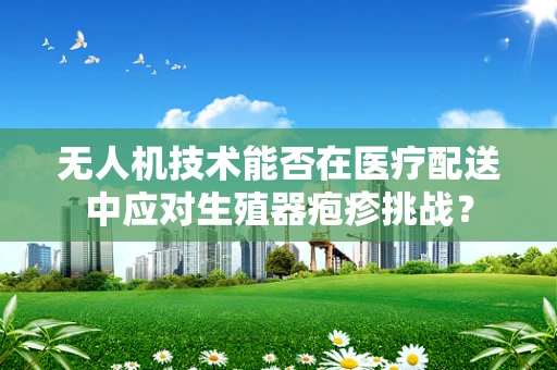 无人机技术能否在医疗配送中应对生殖器疱疹挑战？