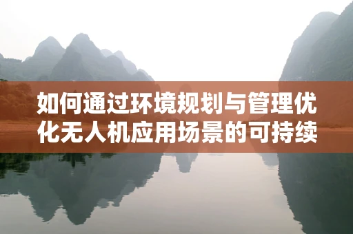 如何通过环境规划与管理优化无人机应用场景的可持续性？
