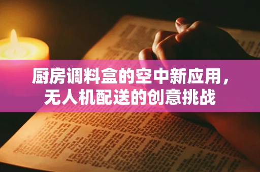 厨房调料盒的空中新应用，无人机配送的创意挑战