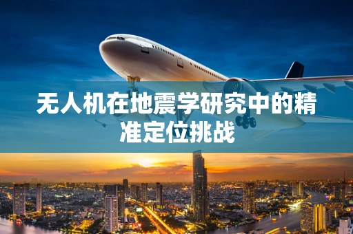 无人机在地震学研究中的精准定位挑战