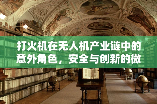 打火机在无人机产业链中的意外角色，安全与创新的微妙平衡