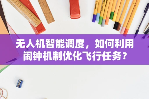 无人机智能调度，如何利用闹钟机制优化飞行任务？