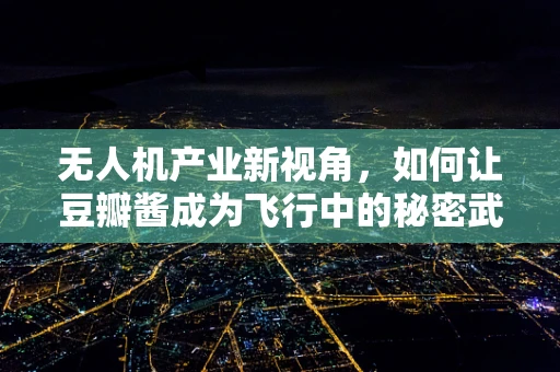 无人机产业新视角，如何让豆瓣酱成为飞行中的秘密武器？