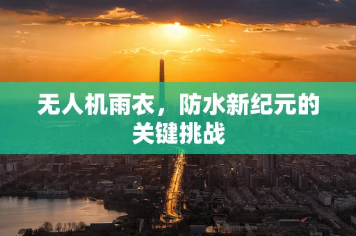 无人机雨衣，防水新纪元的关键挑战