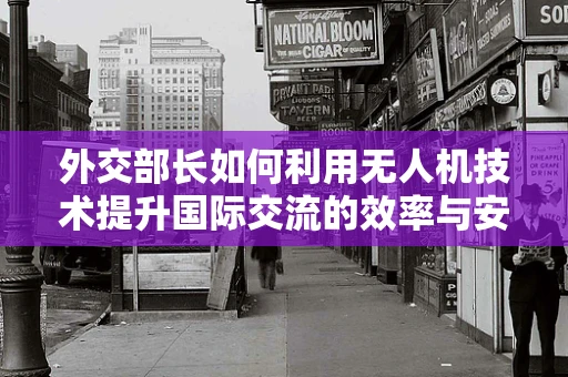 外交部长如何利用无人机技术提升国际交流的效率与安全？