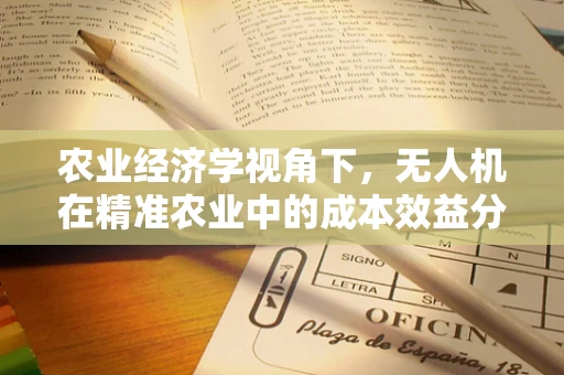 农业经济学视角下，无人机在精准农业中的成本效益分析