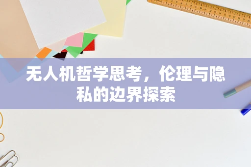 无人机哲学思考，伦理与隐私的边界探索