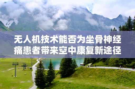 无人机技术能否为坐骨神经痛患者带来空中康复新途径？
