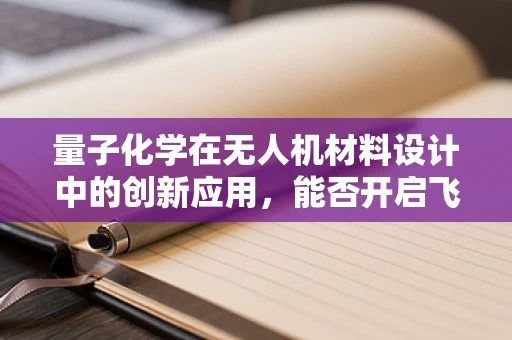 量子化学在无人机材料设计中的创新应用，能否开启飞行新纪元？