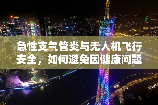 急性支气管炎与无人机飞行安全，如何避免因健康问题导致的飞行事故？