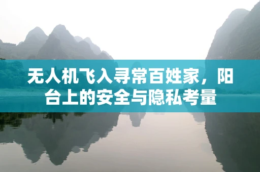 无人机飞入寻常百姓家，阳台上的安全与隐私考量