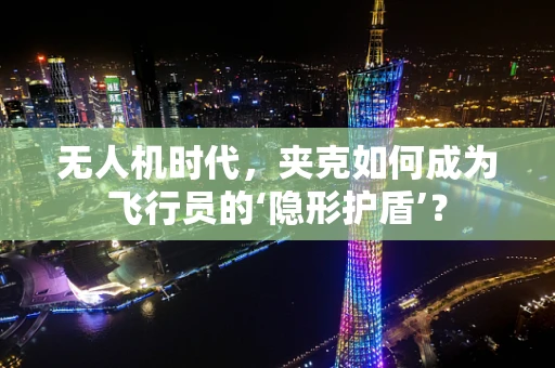 无人机时代，夹克如何成为飞行员的‘隐形护盾’？