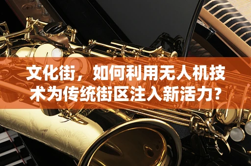 文化街，如何利用无人机技术为传统街区注入新活力？