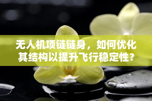 无人机项链链身，如何优化其结构以提升飞行稳定性？