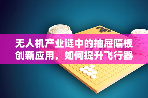 无人机产业链中的抽屉隔板创新应用，如何提升飞行器内部结构效率？