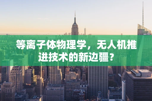 等离子体物理学，无人机推进技术的新边疆？