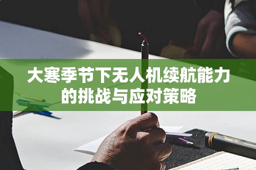 大寒季节下无人机续航能力的挑战与应对策略